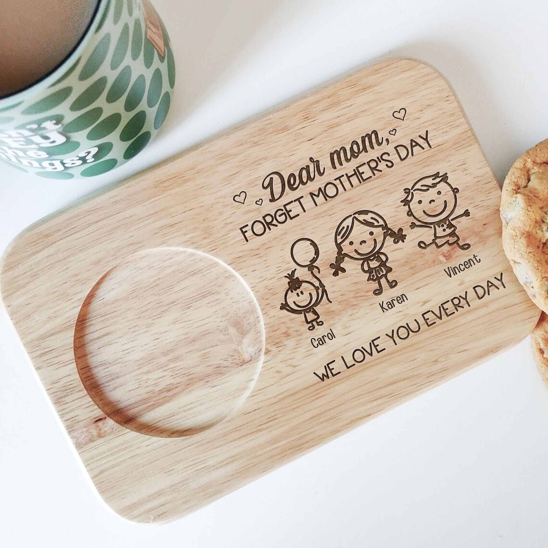 Forget Mother's Day We Love You Every Day - Custom Engraved Wooden Tea & Biscuit Board