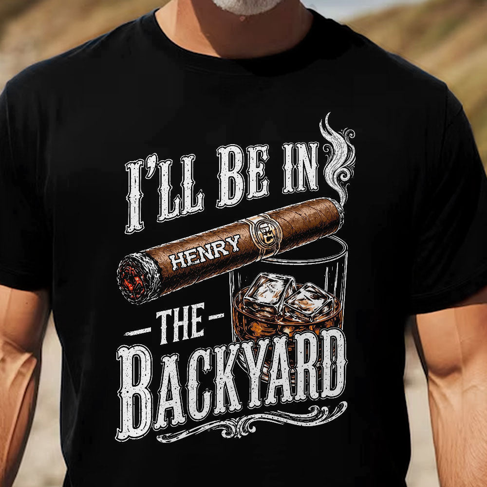 I’ll Be In The Backyard - Funny Shirt For Him, Husband, Grandpa, Dad - Personalized Shirt